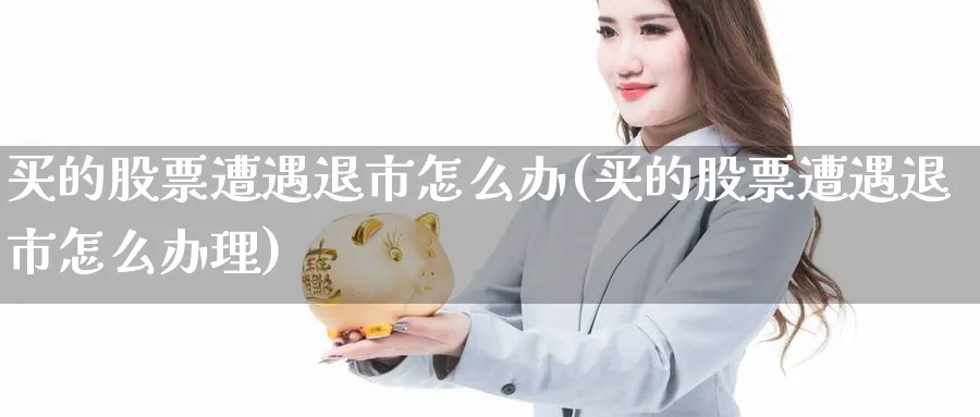 买的股票遭遇退市怎么办(买的股票遭遇退市怎么办理)_https://www.lfyiying.com_美股_第1张