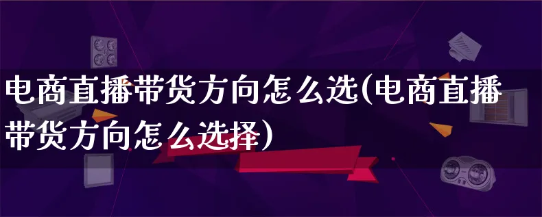 电商直播带货方向怎么选(电商直播带货方向怎么选择)_https://www.lfyiying.com_港股_第1张