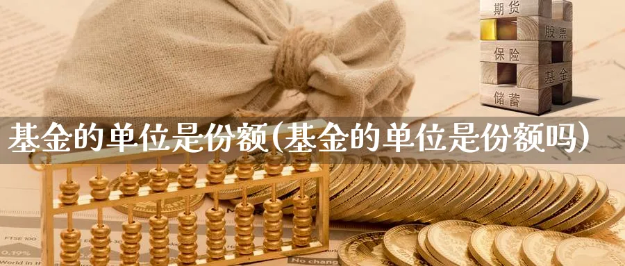 基金的单位是份额(基金的单位是份额吗)_https://www.lfyiying.com_股票分类_第1张