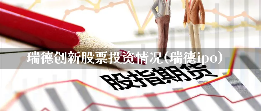 瑞德创新股票投资情况(瑞德ipo)_https://www.lfyiying.com_股票百科_第1张