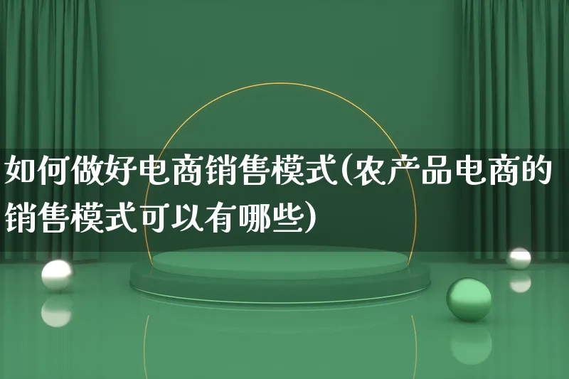 如何做好电商销售模式(农产品电商的销售模式可以有哪些)_https://www.lfyiying.com_美股_第1张