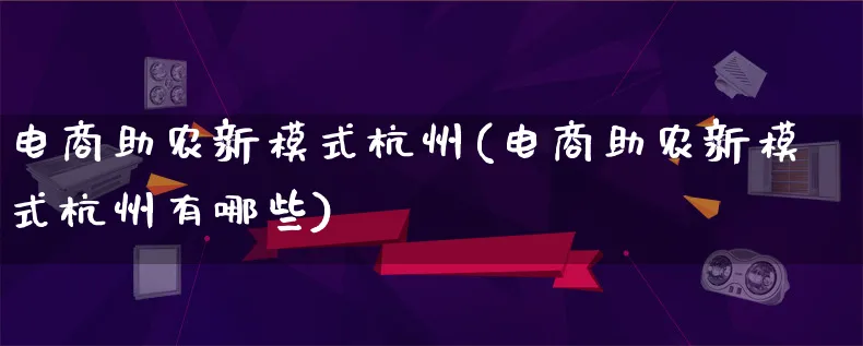 电商助农新模式杭州(电商助农新模式杭州有哪些)_https://www.lfyiying.com_股票百科_第1张