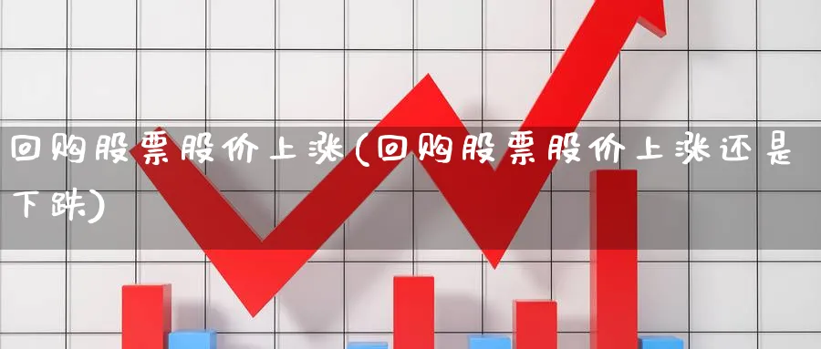 回购股票股价上涨(回购股票股价上涨还是下跌)_https://www.lfyiying.com_美股_第1张