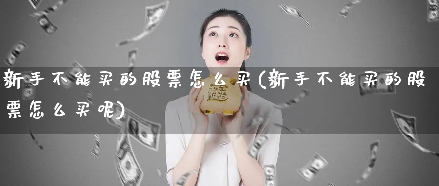 新手不能买的股票怎么买(新手不能买的股票怎么买呢)_https://www.lfyiying.com_股票百科_第1张