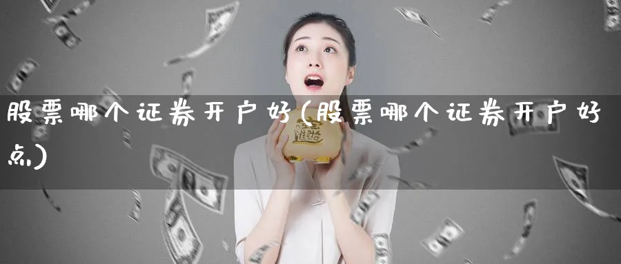 股票哪个证券开户好(股票哪个证券开户好点)_https://www.lfyiying.com_证券_第1张