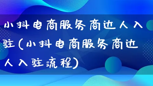 小抖电商服务商达人入驻(小抖电商服务商达人入驻流程)_https://www.lfyiying.com_股票百科_第1张