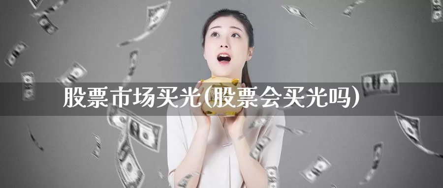 股票市场买光(股票会买光吗)_https://www.lfyiying.com_美股_第1张