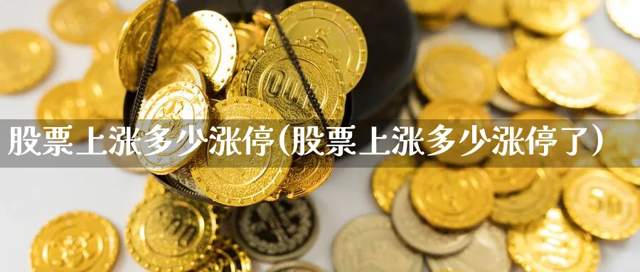 股票上涨多少涨停(股票上涨多少涨停了)_https://www.lfyiying.com_证券_第1张