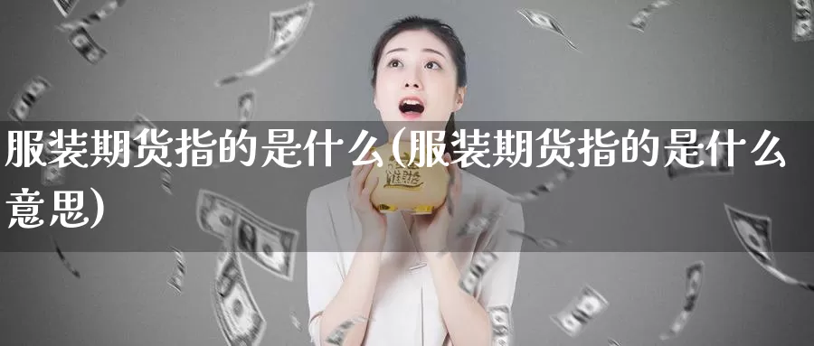 服装期货指的是什么(服装期货指的是什么意思)_https://www.lfyiying.com_个股_第1张