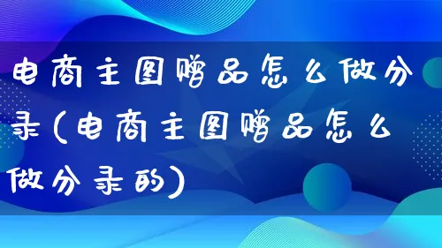 电商主图赠品怎么做分录(电商主图赠品怎么做分录的)_https://www.lfyiying.com_证券_第1张