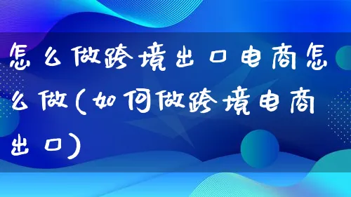 怎么做跨境出口电商怎么做(如何做跨境电商出口)_https://www.lfyiying.com_港股_第1张