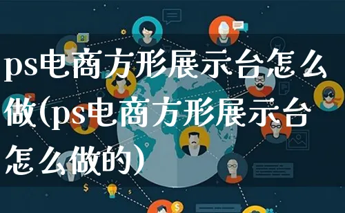 ps电商方形展示台怎么做(ps电商方形展示台怎么做的)_https://www.lfyiying.com_港股_第1张