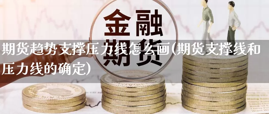 期货趋势支撑压力线怎么画(期货支撑线和压力线的确定)_https://www.lfyiying.com_股票分类_第1张