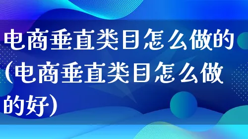 电商垂直类目怎么做的(电商垂直类目怎么做的好)_https://www.lfyiying.com_证券_第1张