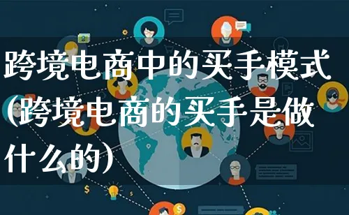 跨境电商中的买手模式(跨境电商的买手是做什么的)_https://www.lfyiying.com_股票百科_第1张