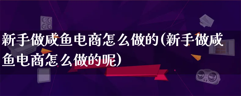 新手做咸鱼电商怎么做的(新手做咸鱼电商怎么做的呢)_https://www.lfyiying.com_港股_第1张