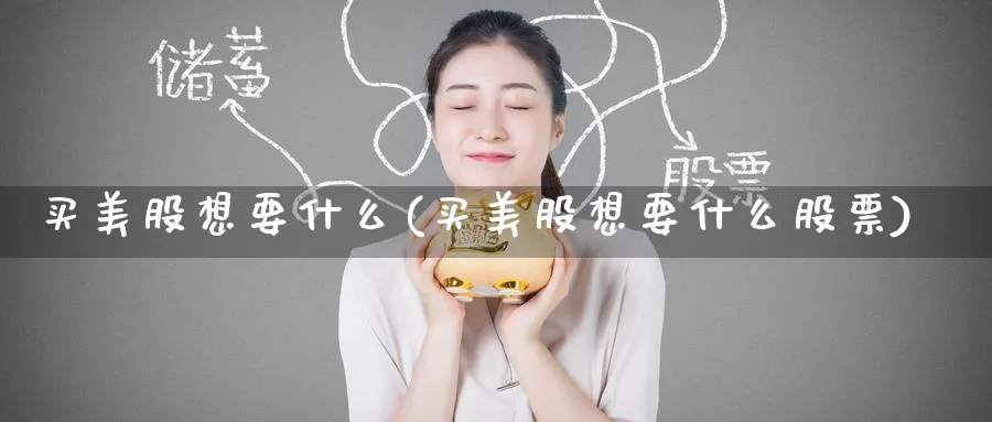 买美股想要什么(买美股想要什么股票)_https://www.lfyiying.com_股票分类_第1张