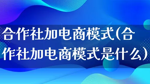 合作社加电商模式(合作社加电商模式是什么)_https://www.lfyiying.com_股票百科_第1张