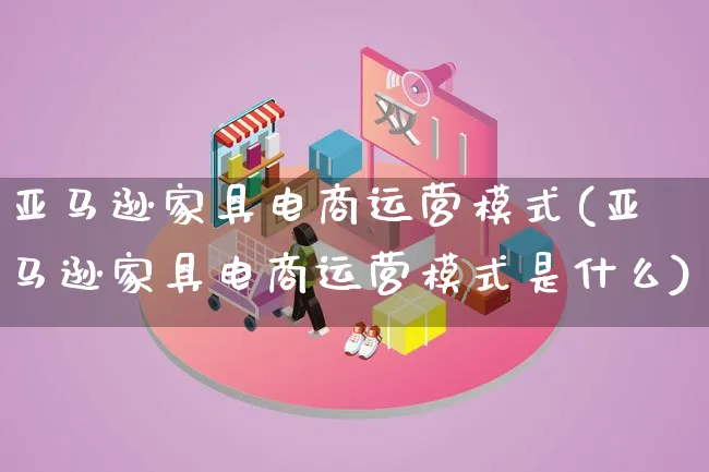 亚马逊家具电商运营模式(亚马逊家具电商运营模式是什么)_https://www.lfyiying.com_股票百科_第1张