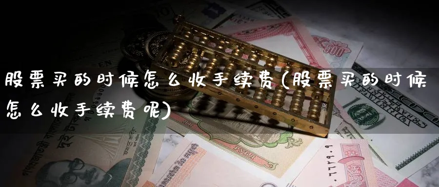 股票买的时候怎么收手续费(股票买的时候怎么收手续费呢)_https://www.lfyiying.com_股吧_第1张