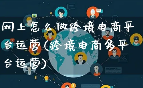 网上怎么做跨境电商平台运营(跨境电商多平台运营)_https://www.lfyiying.com_个股_第1张