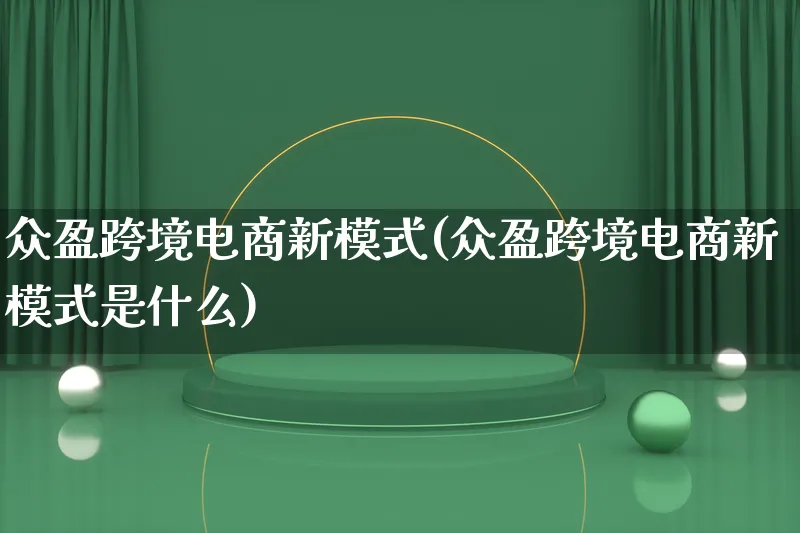 众盈跨境电商新模式(众盈跨境电商新模式是什么)_https://www.lfyiying.com_股票百科_第1张