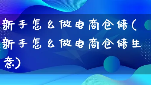 新手怎么做电商仓储(新手怎么做电商仓储生意)_https://www.lfyiying.com_个股_第1张