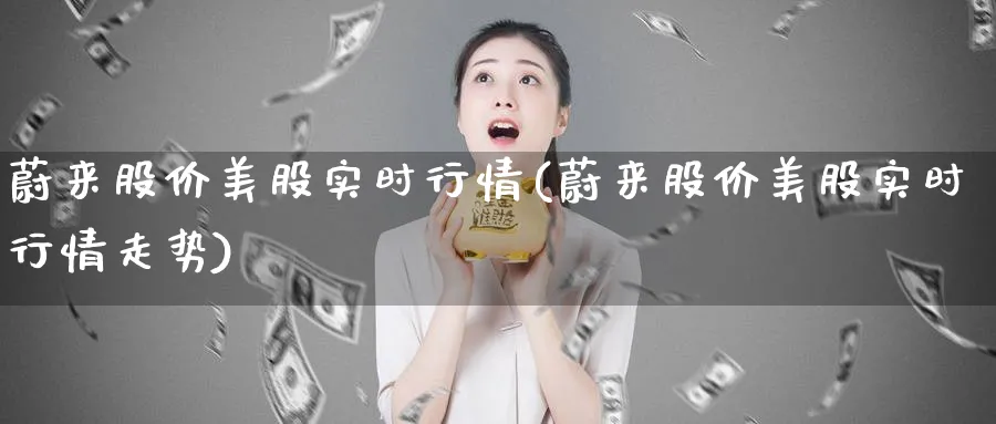 蔚来股价美股实时行情(蔚来股价美股实时行情走势)_https://www.lfyiying.com_证券_第1张