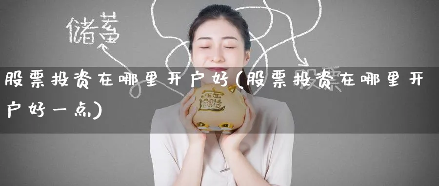 股票投资在哪里开户好(股票投资在哪里开户好一点)_https://www.lfyiying.com_美股_第1张