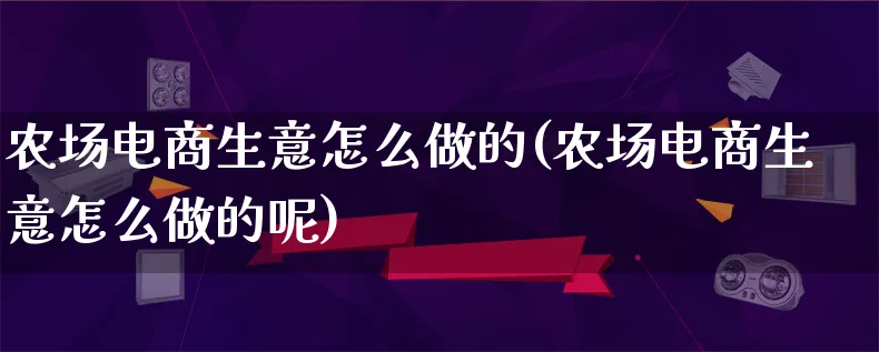 农场电商生意怎么做的(农场电商生意怎么做的呢)_https://www.lfyiying.com_证券_第1张