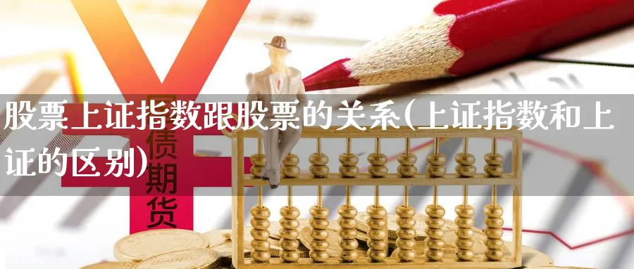 股票上证指数跟股票的关系(上证指数和上证的区别)_https://www.lfyiying.com_股票百科_第1张