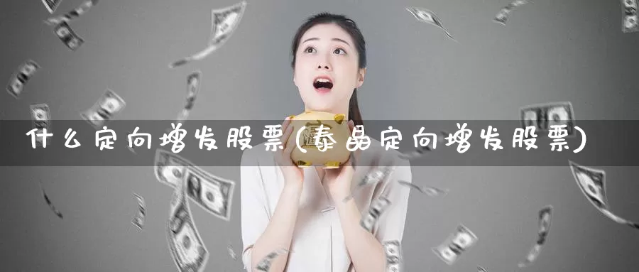 什么定向增发股票(泰晶定向增发股票)_https://www.lfyiying.com_港股_第1张