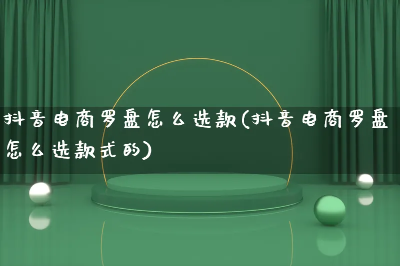 抖音电商罗盘怎么选款(抖音电商罗盘怎么选款式的)_https://www.lfyiying.com_证券_第1张