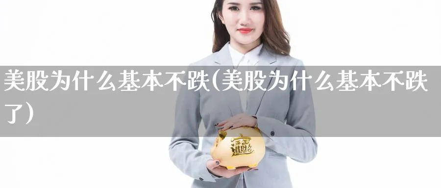 美股为什么基本不跌(美股为什么基本不跌了)_https://www.lfyiying.com_美股_第1张