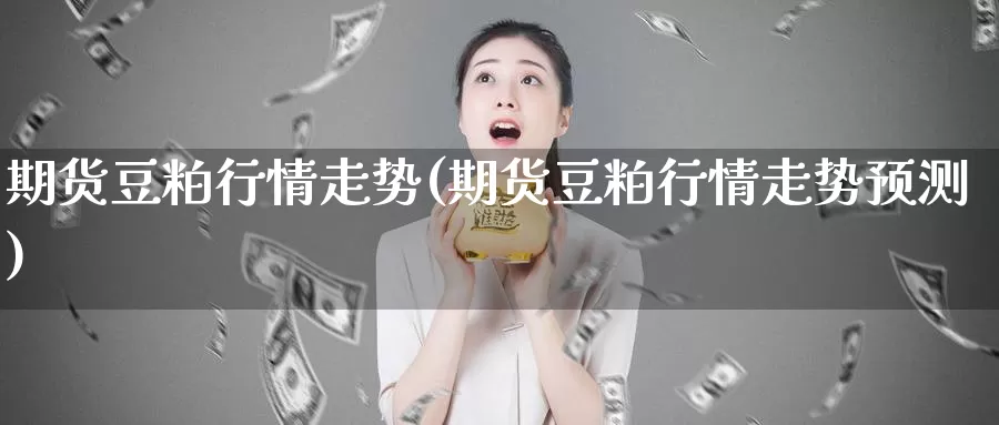 期货豆粕行情走势(期货豆粕行情走势预测)_https://www.lfyiying.com_个股_第1张