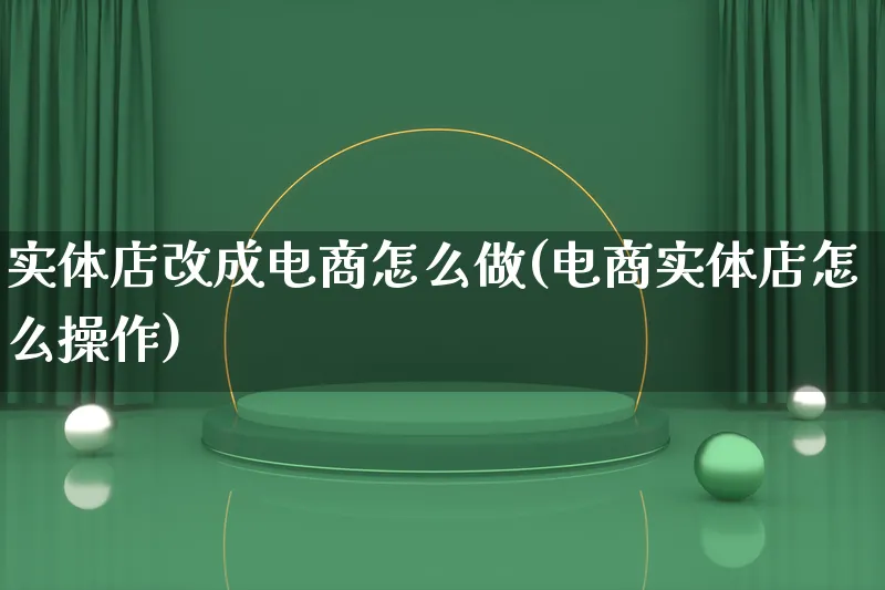 实体店改成电商怎么做(电商实体店怎么操作)_https://www.lfyiying.com_个股_第1张