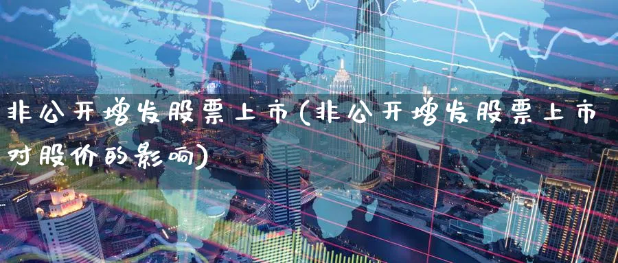 非公开增发股票上市(非公开增发股票上市对股价的影响)_https://www.lfyiying.com_港股_第1张