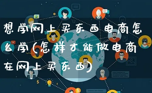 想学网上买东西电商怎么学(怎样才能做电商在网上买东西)_https://www.lfyiying.com_证券_第1张