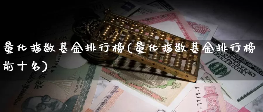 量化指数基金排行榜(量化指数基金排行榜前十名)_https://www.lfyiying.com_股吧_第1张