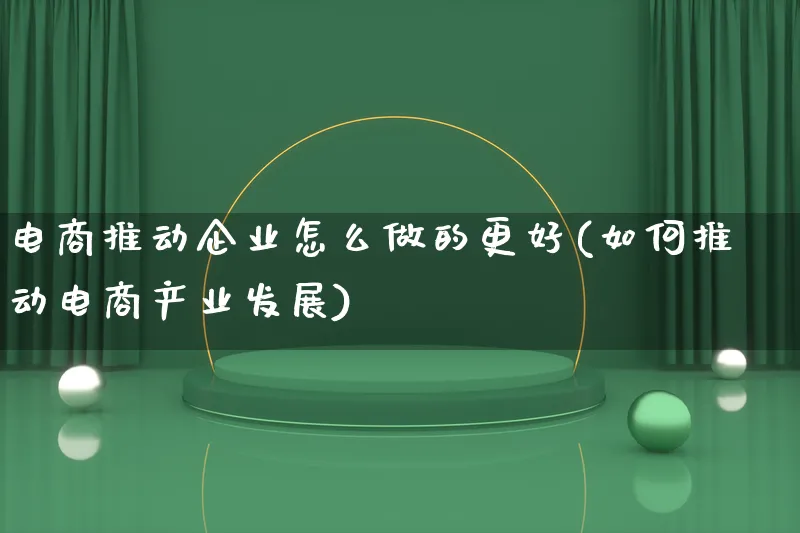 电商推动企业怎么做的更好(如何推动电商产业发展)_https://www.lfyiying.com_港股_第1张