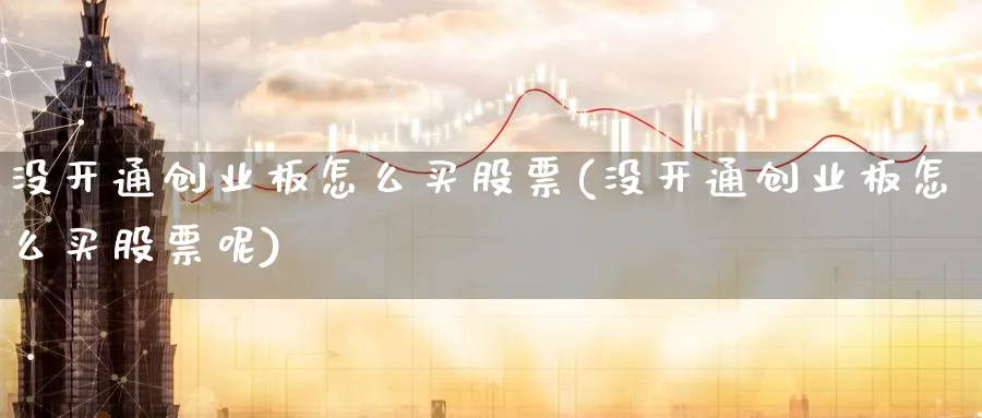 没开通创业板怎么买股票(没开通创业板怎么买股票呢)_https://www.lfyiying.com_美股_第1张