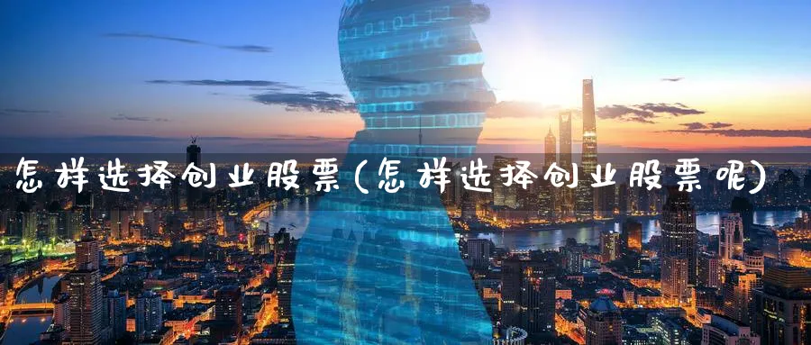 怎样选择创业股票(怎样选择创业股票呢)_https://www.lfyiying.com_股票分类_第1张