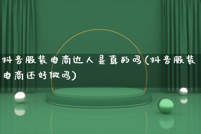 抖音服装电商达人是真的吗(抖音服装电商还好做吗)_https://www.lfyiying.com_股票百科_第1张