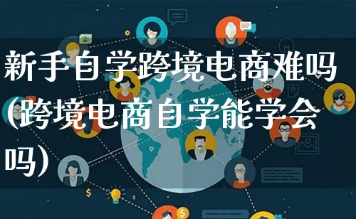 新手自学跨境电商难吗(跨境电商自学能学会吗)_https://www.lfyiying.com_个股_第1张