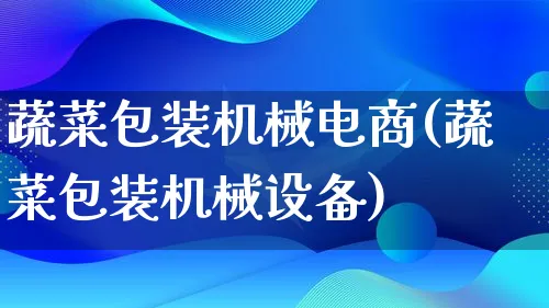 蔬菜包装机械电商(蔬菜包装机械设备)_https://www.lfyiying.com_股票百科_第1张