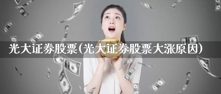 光大证券股票(光大证券股票大涨原因)_https://www.lfyiying.com_证券_第1张