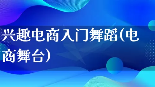 兴趣电商入门舞蹈(电商舞台)_https://www.lfyiying.com_港股_第1张