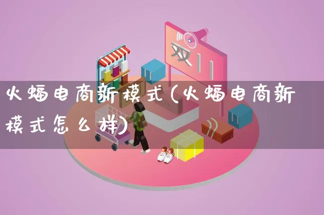 火蝠电商新模式(火蝠电商新模式怎么样)_https://www.lfyiying.com_股票百科_第1张