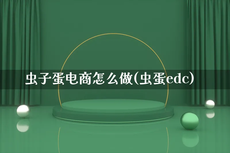 虫子蛋电商怎么做(虫蛋edc)_https://www.lfyiying.com_港股_第1张