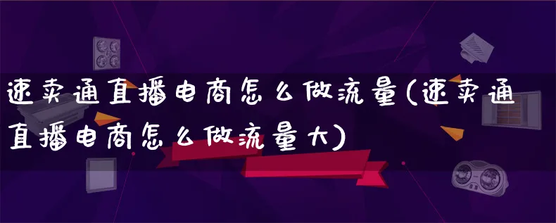 速卖通直播电商怎么做流量(速卖通直播电商怎么做流量大)_https://www.lfyiying.com_证券_第1张